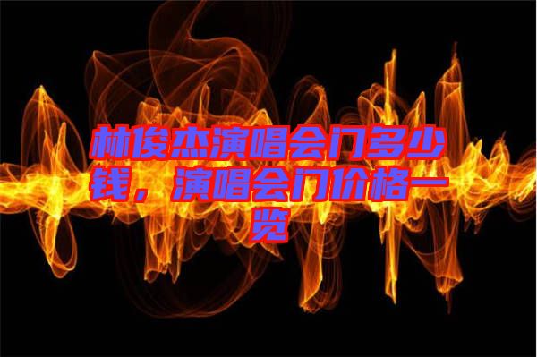 林俊杰演唱會(huì)門(mén)多少錢(qián)，演唱會(huì)門(mén)價(jià)格一覽