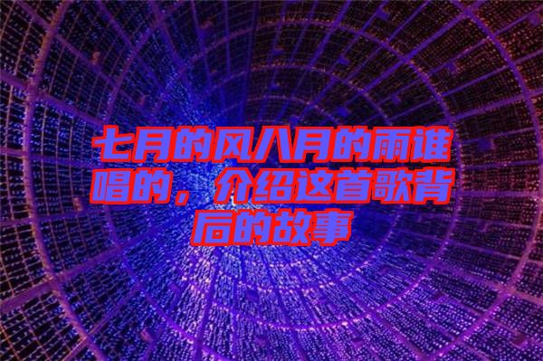 七月的風(fēng)八月的雨誰唱的，介紹這首歌背后的故事