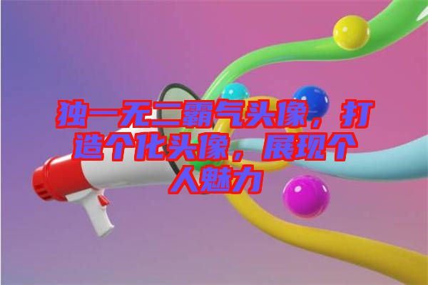 獨一無二霸氣頭像，打造個化頭像，展現(xiàn)個人魅力