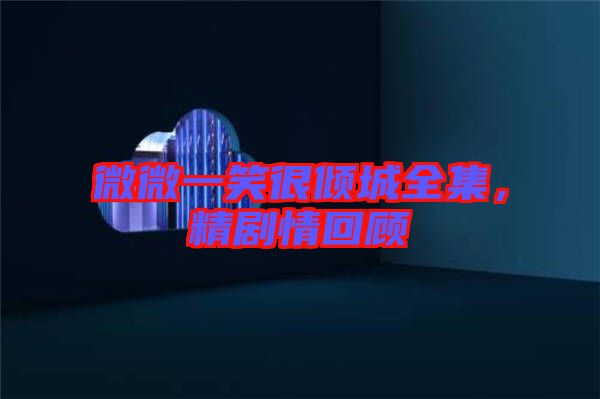 微微一笑很傾城全集，精劇情回顧