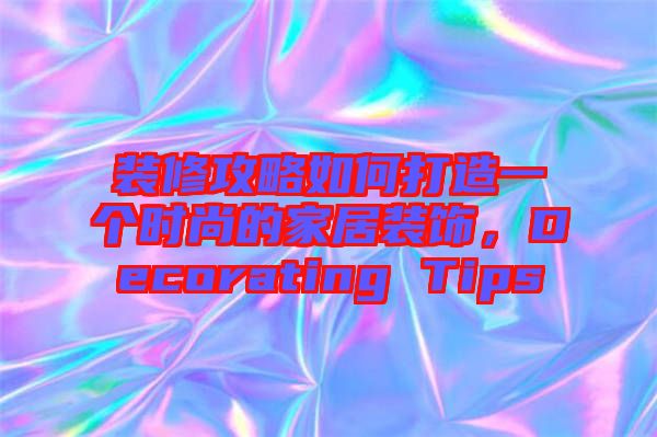裝修攻略如何打造一個時尚的家居裝飾，Decorating Tips