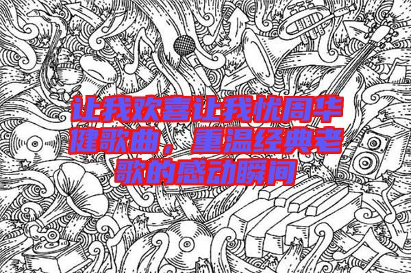 讓我歡喜讓我憂周華健歌曲，重溫經(jīng)典老歌的感動(dòng)瞬間