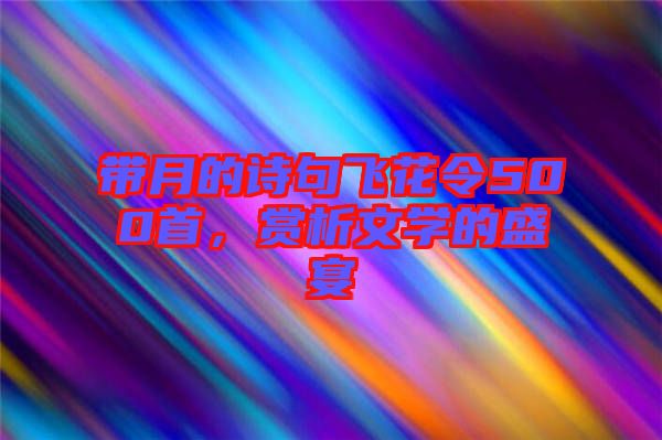 帶月的詩句飛花令500首，賞析文學(xué)的盛宴