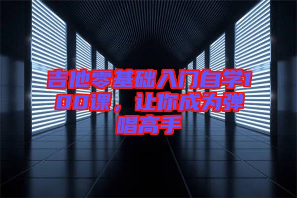 吉他零基礎入門自學100課，讓你成為彈唱高手