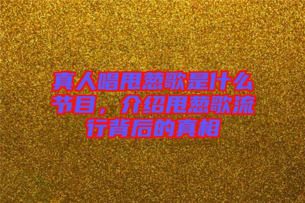 真人唱甩蔥歌是什么節(jié)目，介紹甩蔥歌流行背后的真相