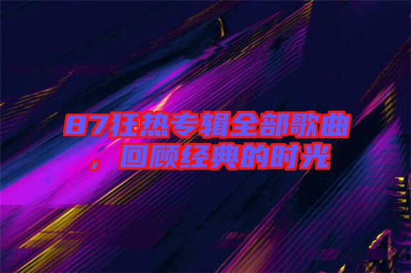 87狂熱專(zhuān)輯全部歌曲，回顧經(jīng)典的時(shí)光