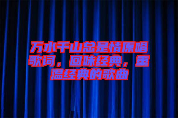萬(wàn)水千山總是情原唱歌詞，回味經(jīng)典，重溫經(jīng)典的歌曲