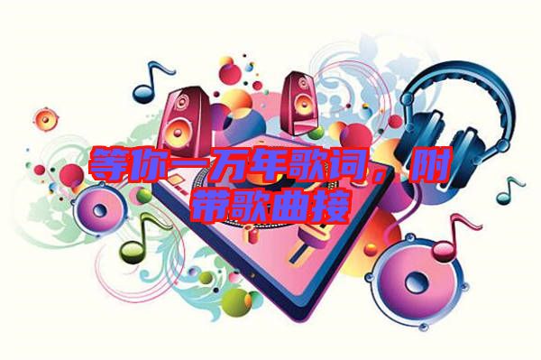 等你一萬年歌詞，附帶歌曲接