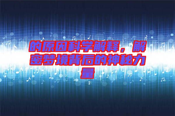 的原因科學(xué)解釋，解密夢境背后的神秘力量