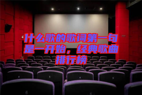 什么歌的歌詞第一句是一開始，經(jīng)典歌曲排行榜