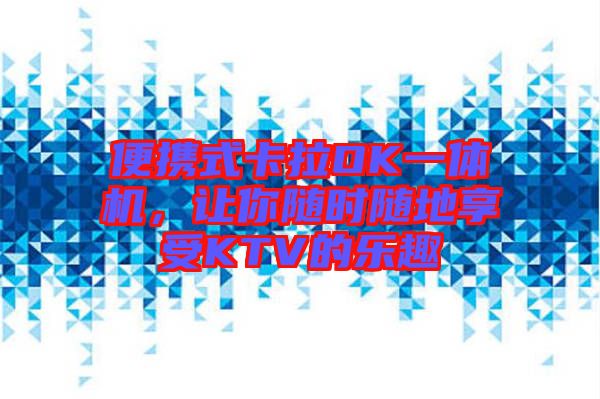 便攜式卡拉OK一體機，讓你隨時隨地享受KTV的樂趣