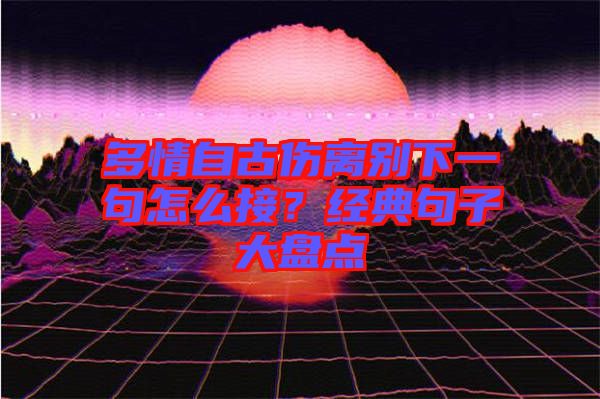 多情自古傷離別下一句怎么接？經(jīng)典句子大盤點(diǎn)