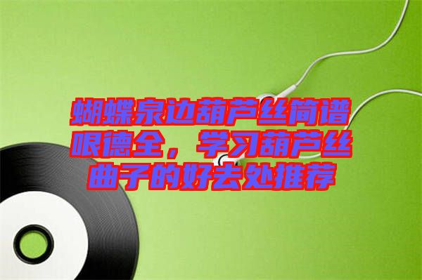 蝴蝶泉邊葫蘆絲簡(jiǎn)譜哏德全，學(xué)習(xí)葫蘆絲曲子的好去處推薦