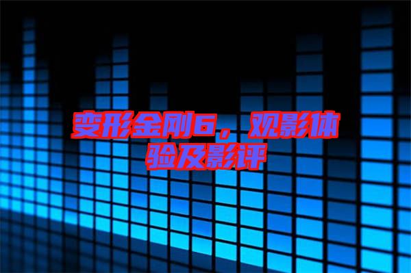 變形金剛6，觀影體驗(yàn)及影評(píng)