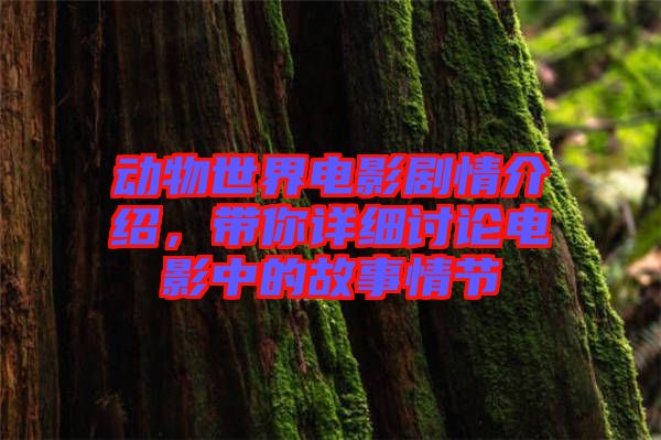 動(dòng)物世界電影劇情介紹，帶你詳細(xì)討論電影中的故事情節(jié)