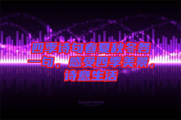 四季詩(shī)句春夏秋冬各一句，感受四季美景，詩(shī)意生活
