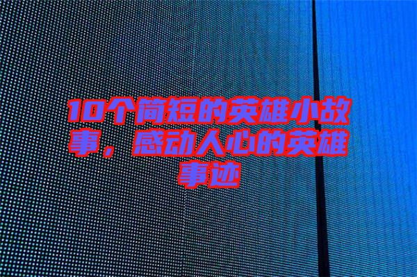 10個簡短的英雄小故事，感動人心的英雄事跡
