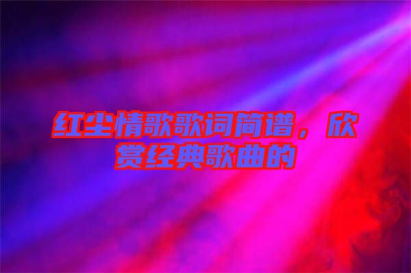 紅塵情歌歌詞簡譜，欣賞經(jīng)典歌曲的