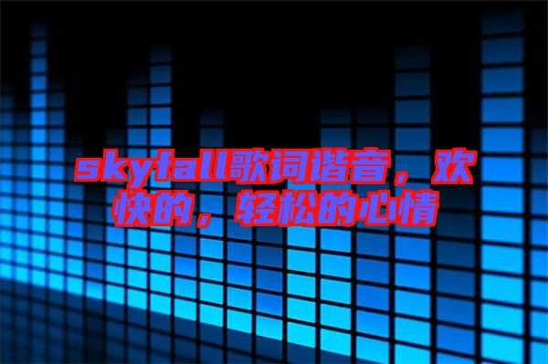 skyfall歌詞諧音，歡快的，輕松的心情