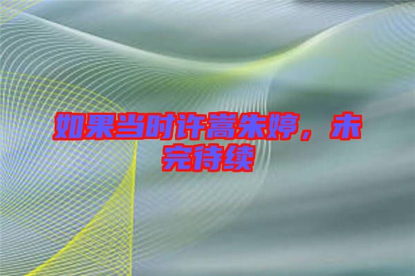 如果當(dāng)時許嵩朱婷，未完待續(xù)