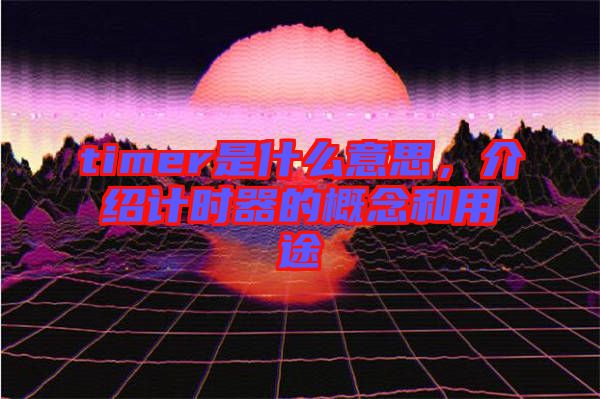 timer是什么意思，介紹計(jì)時(shí)器的概念和用途
