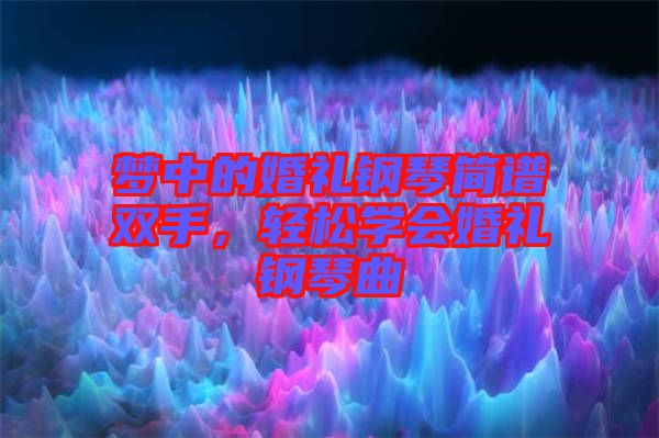 夢中的婚禮鋼琴簡譜雙手，輕松學(xué)會婚禮鋼琴曲