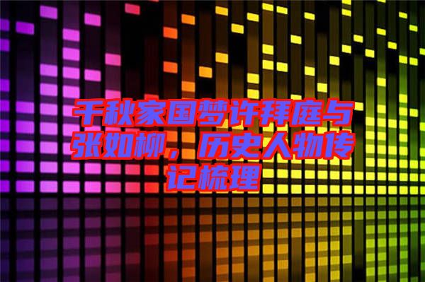 千秋家國夢許拜庭與張如柳，歷史人物傳記梳理