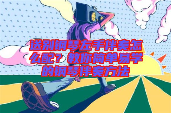 送別鋼琴左手伴奏怎么配？教你簡單易學(xué)的鋼琴伴奏方法