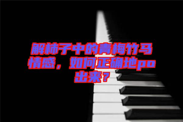 解柿子中的青梅竹馬情感，如何正確地po出來？