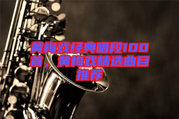 黃梅戲經(jīng)典唱段100首，黃梅戲精選曲目推薦