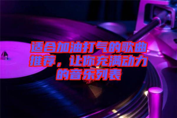 適合加油打氣的歌曲推薦，讓你充滿動(dòng)力的音樂列表