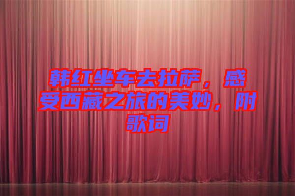韓紅坐車去拉薩，感受西藏之旅的美妙，附歌詞