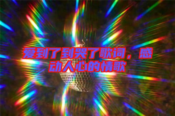 愛到了到哭了歌詞，感動人心的情歌