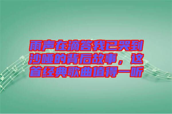 雨聲在滴答我已哭到沙啞的背后故事，這首經(jīng)典歌曲值得一聽