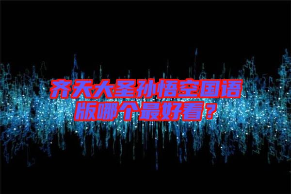 齊天大圣孫悟空國(guó)語(yǔ)版哪個(gè)最好看？