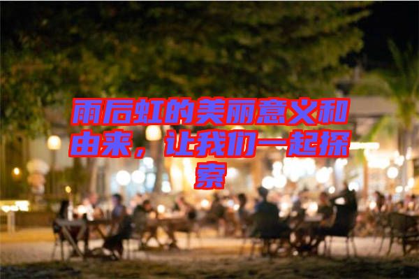雨后虹的美麗意義和由來(lái)，讓我們一起探索