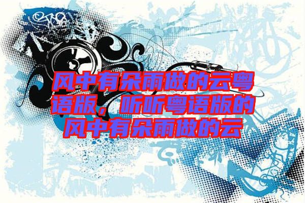 風(fēng)中有朵雨做的云粵語(yǔ)版，聽(tīng)聽(tīng)粵語(yǔ)版的風(fēng)中有朵雨做的云