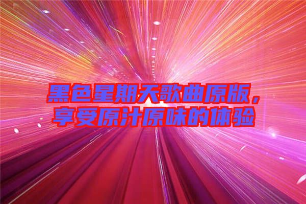 黑色星期天歌曲原版，享受原汁原味的體驗(yàn)