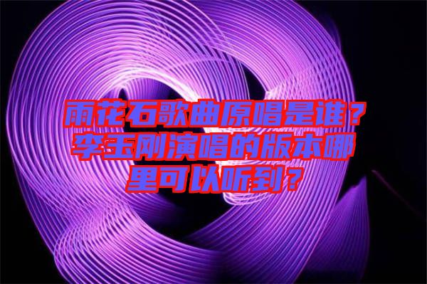 雨花石歌曲原唱是誰？李玉剛演唱的版本哪里可以聽到？