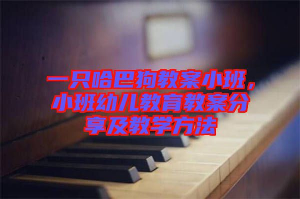 一只哈巴狗教案小班，小班幼兒教育教案分享及教學(xué)方法