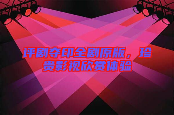 評劇奪印全劇原版，珍貴影視欣賞體驗