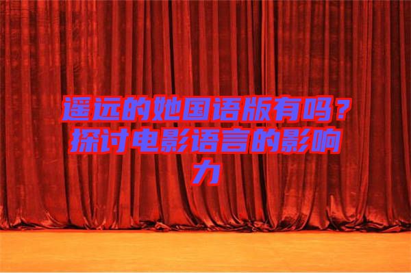 遙遠的她國語版有嗎？探討電影語言的影響力