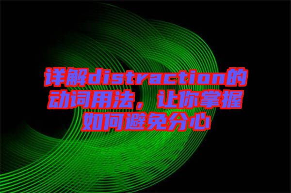 詳解distraction的動(dòng)詞用法，讓你掌握如何避免分心