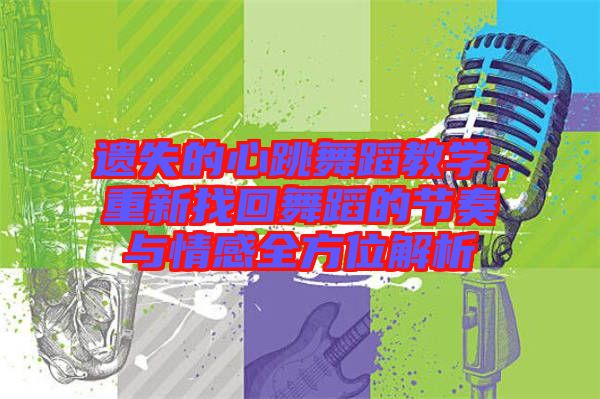 遺失的心跳舞蹈教學(xué)，重新找回舞蹈的節(jié)奏與情感全方位解析