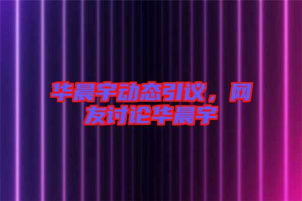 華晨宇動(dòng)態(tài)引議，網(wǎng)友討論華晨宇