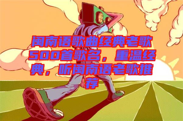 閩南語歌曲經(jīng)典老歌500首歌名，重溫經(jīng)典，聽閩南語老歌推薦