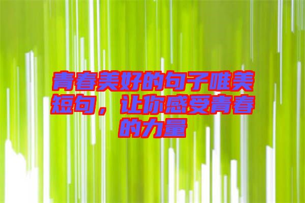 青春美好的句子唯美短句，讓你感受青春的力量