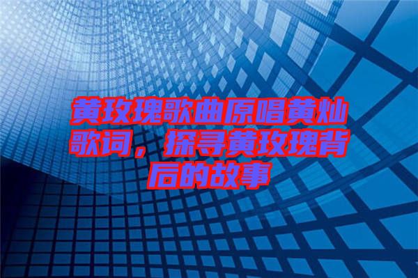 黃玫瑰歌曲原唱黃燦歌詞，探尋黃玫瑰背后的故事
