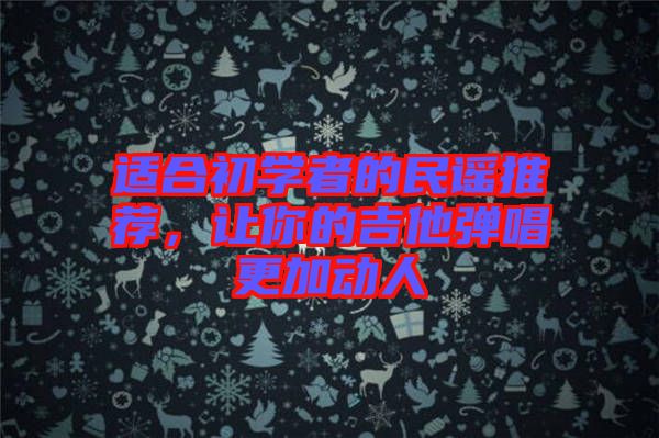 適合初學(xué)者的民謠推薦，讓你的吉他彈唱更加動人