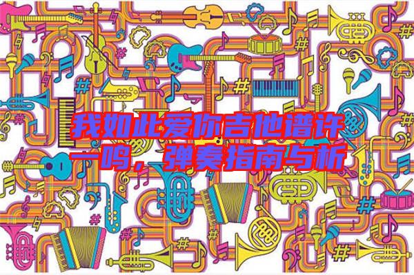 我如此愛(ài)你吉他譜許一鳴，彈奏指南與析